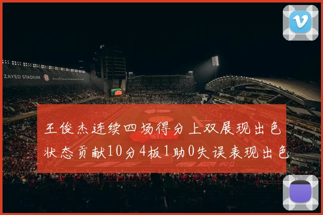 王俊杰连续四场得分上双展现出色状态贡献10分4板1助0失误表现出色