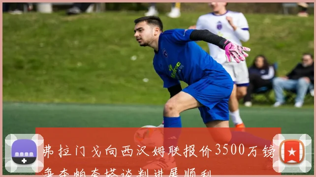 弗拉门戈向西汉姆联报价3500万镑争夺帕奎塔谈判进展顺利