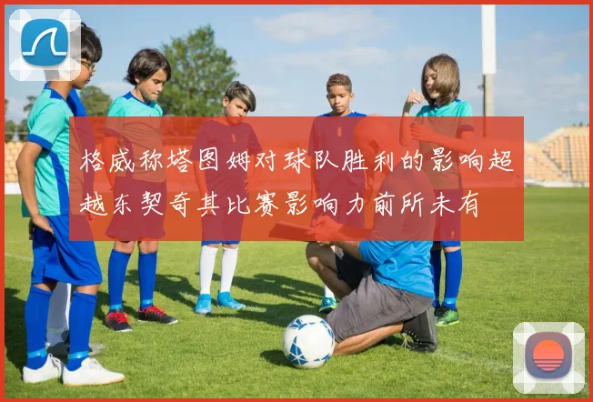 格威称塔图姆对球队胜利的影响超越东契奇其比赛影响力前所未有