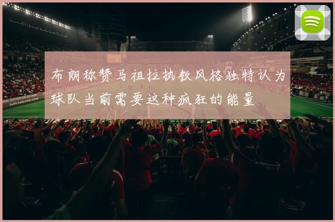 布朗称赞马祖拉执教风格独特认为球队当前需要这种疯狂的能量