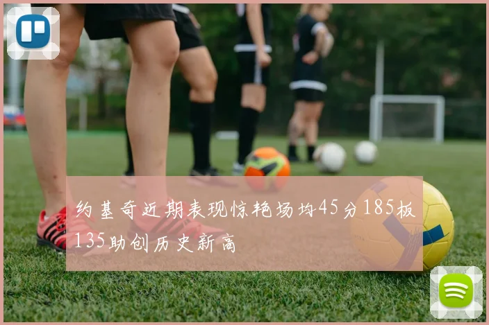 约基奇近期表现惊艳场均45分185板135助创历史新高