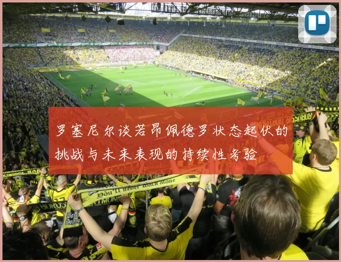 罗塞尼尔谈若昂佩德罗状态起伏的挑战与未来表现的持续性考验