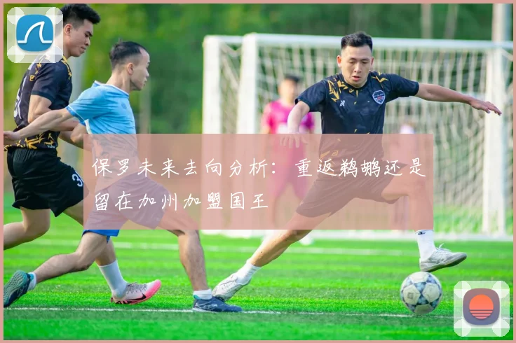 保罗未来去向分析：重返鹈鹕还是留在加州加盟国王