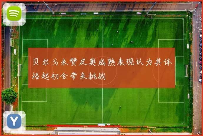 贝尔戈米赞皮奥成熟表现认为其体格起初会带来挑战