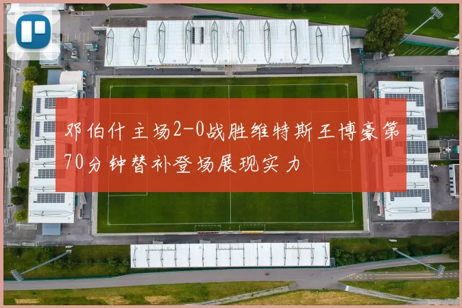 邓伯什主场2-0战胜维特斯王博豪第70分钟替补登场展现实力