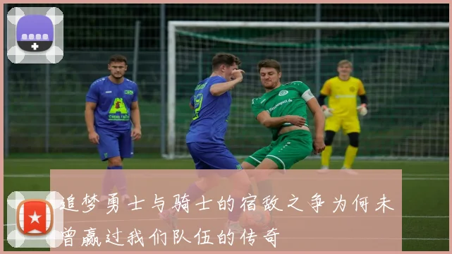 追梦勇士与骑士的宿敌之争为何未曾赢过我们队伍的传奇
