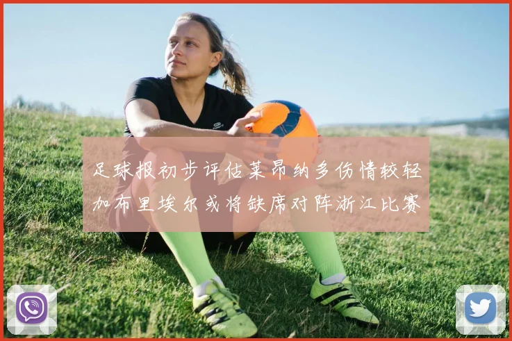 足球报初步评估莱昂纳多伤情较轻加布里埃尔或将缺席对阵浙江比赛