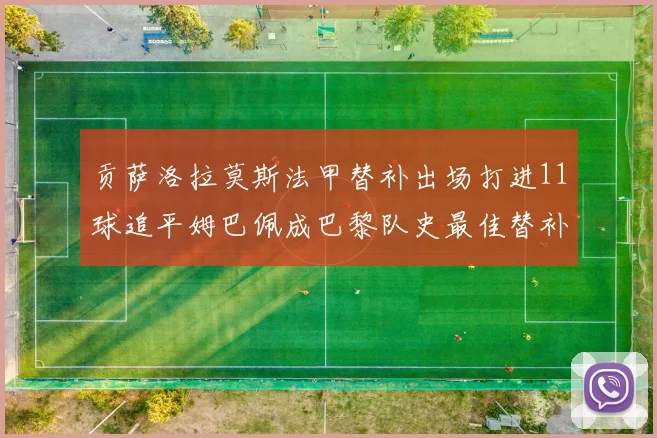 贡萨洛拉莫斯法甲替补出场打进11球追平姆巴佩成巴黎队史最佳替补射手