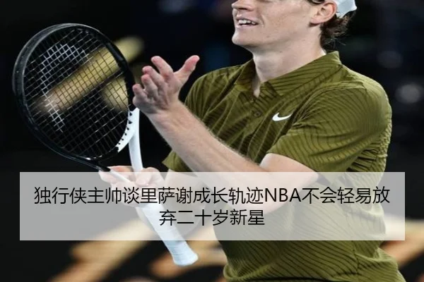 独行侠主帅谈里萨谢成长轨迹NBA不会轻易放弃二十岁新星 | BOWWAYSPORTS